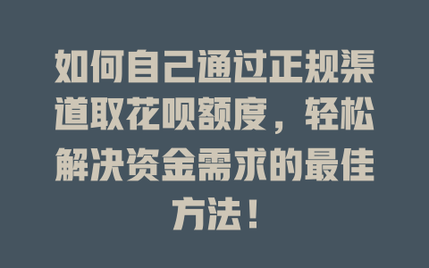 如何自己通过正规渠道取花呗额度，轻松解决资金需求的最佳方法！