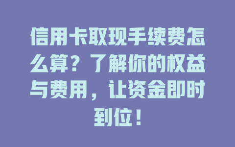 信用卡取现手续费怎么算?了解你的权益与费用,让资金即时到位!-晨曦服务 信用卡取现手续费怎么算?了解你的权益与费用,让资金即时到位!-晨曦服务