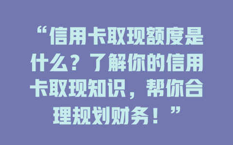 “信用卡取现额度是什么？了解你的信用卡取现知识，帮你合理规划财务！”