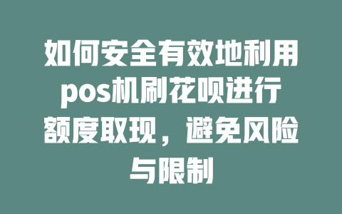 如何安全有效地利用pos机刷花呗进行额度取现，避免风险与限制