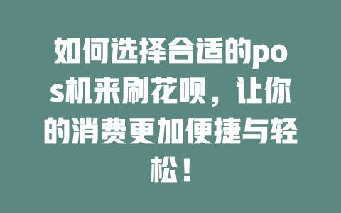 如何选择合适的pos机来刷花呗，让你的消费更加便捷与轻松！