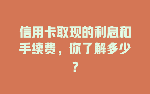 信用卡取现的利息和手续费，你了解多少？