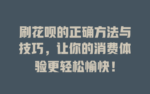 刷花呗的正确方法与技巧，让你的消费体验更轻松愉快！