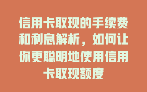 信用卡取现的手续费和利息解析，如何让你更聪明地使用信用卡取现额度