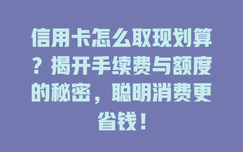 信用卡怎么取现划算？揭开手续费与额度的秘密，聪明消费更省钱！