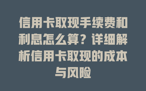 信用卡取现手续费和利息怎么算？详细解析信用卡取现的成本与风险