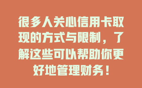 很多人关心信用卡取现的方式与限制，了解这些可以帮助你更好地管理财务！