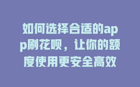 如何选择合适的app刷花呗，让你的额度使用更安全高效