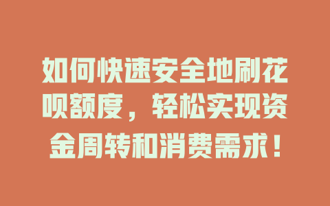 如何快速安全地刷花呗额度，轻松实现资金周转和消费需求！