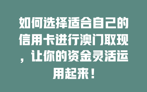 如何选择适合自己的信用卡进行澳门取现，让你的资金灵活运用起来！