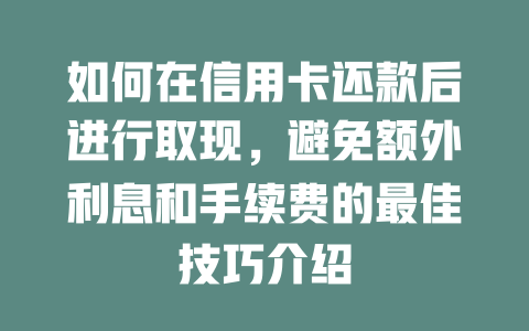 如何在信用卡还款后进行取现，避免额外利息和手续费的最佳技巧介绍