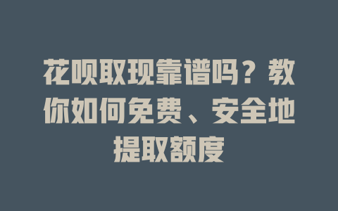 花呗取现靠谱吗？教你如何免费、安全地提取额度