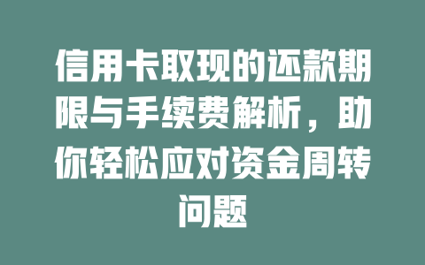 信用卡取现的还款期限与手续费解析，助你轻松应对资金周转问题