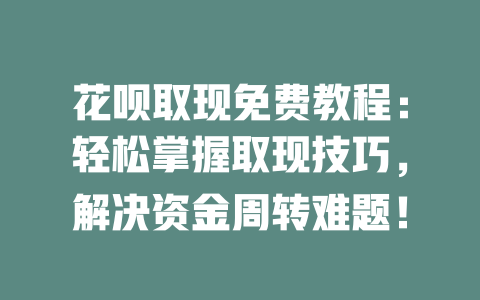 花呗取现免费教程：轻松掌握取现技巧，解决资金周转难题！