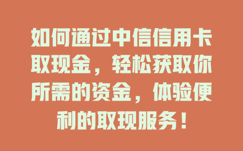 如何通过中信信用卡取现金，轻松获取你所需的资金，体验便利的取现服务！