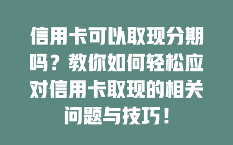 信用卡可以取现分期吗？教你如何轻松应对信用卡取现的相关问题与技巧！