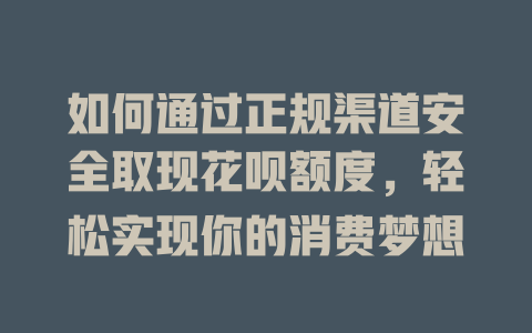 如何通过正规渠道安全取现花呗额度，轻松实现你的消费梦想