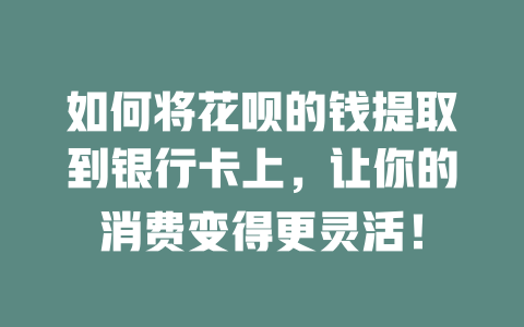 如何将花呗的钱提取到银行卡上，让你的消费变得更灵活！