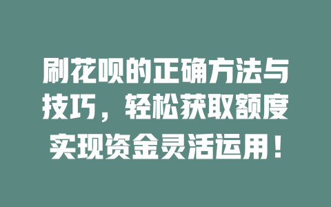 刷花呗的正确方法与技巧，轻松获取额度实现资金灵活运用！