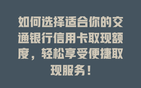 如何选择适合你的交通银行信用卡取现额度，轻松享受便捷取现服务！