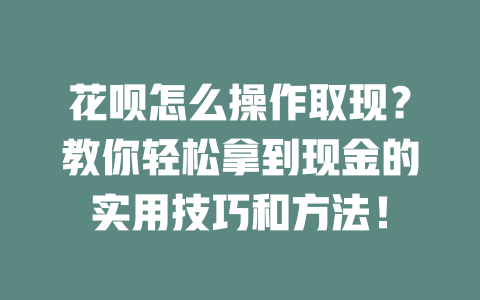 花呗怎么操作取现？教你轻松拿到现金的实用技巧和方法！