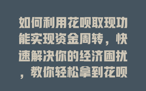 如何利用花呗取现功能实现资金周转，快速解决你的经济困扰，教你轻松拿到花呗额度！