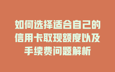 如何选择适合自己的信用卡取现额度以及手续费问题解析