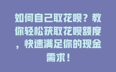 如何自己取花呗？教你轻松获取花呗额度，快速满足你的现金需求！