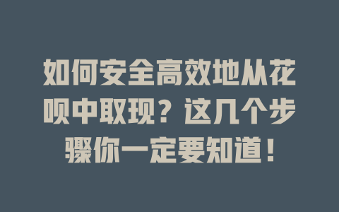 如何安全高效地从花呗中取现？这几个步骤你一定要知道！