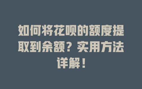 如何将花呗的额度提取到余额？实用方法详解！