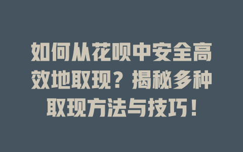 如何从花呗中安全高效地取现？揭秘多种取现方法与技巧！