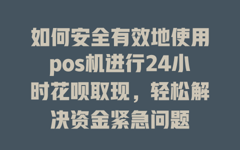 如何安全有效地使用pos机进行24小时花呗取现，轻松解决资金紧急问题