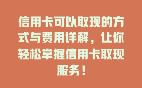 信用卡可以取现的方式与费用详解，让你轻松掌握信用卡取现服务！