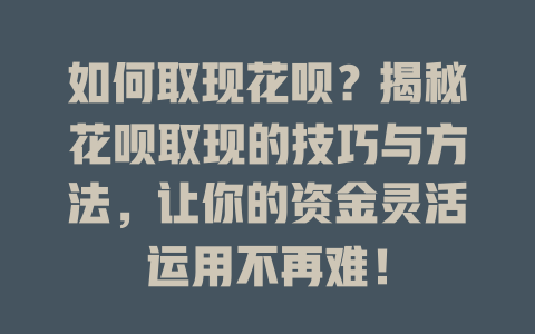 如何取现花呗？揭秘花呗取现的技巧与方法，让你的资金灵活运用不再难！