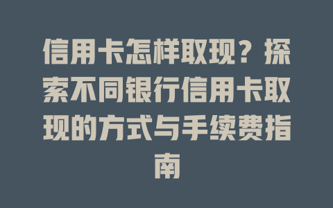 信用卡怎样取现？探索不同银行信用卡取现的方式与手续费指南