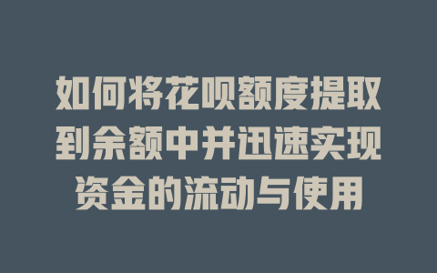 如何将花呗额度提取到余额中并迅速实现资金的流动与使用