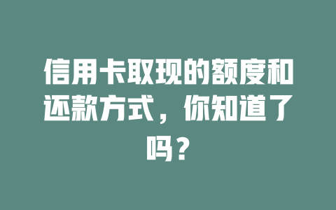 信用卡取现的额度和还款方式，你知道了吗？