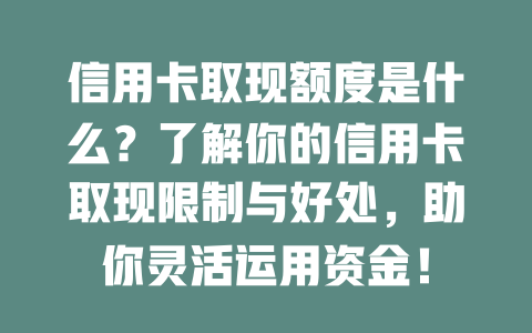 信用卡取现额度是什么？了解你的信用卡取现限制与好处，助你灵活运用资金！