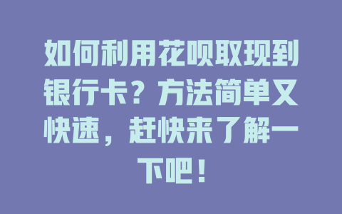 如何利用花呗取现到银行卡？方法简单又快速，赶快来了解一下吧！