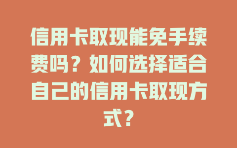 信用卡取现能免手续费吗？如何选择适合自己的信用卡取现方式？