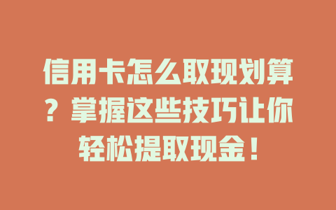 信用卡怎么取现划算？掌握这些技巧让你轻松提取现金！