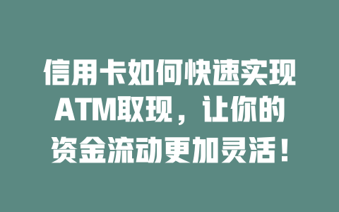 信用卡如何快速实现ATM取现，让你的资金流动更加灵活！