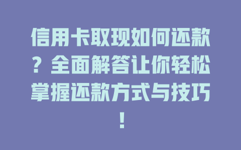 信用卡取现如何还款？全面解答让你轻松掌握还款方式与技巧！