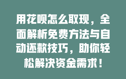 用花呗怎么取现，全面解析免费方法与自动还款技巧，助你轻松解决资金需求！