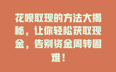 花呗取现的方法大揭秘，让你轻松获取现金，告别资金周转困难！