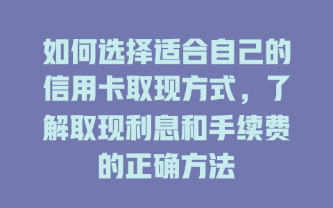 如何选择适合自己的信用卡取现方式，了解取现利息和手续费的正确方法