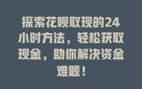 探索花呗取现的24小时方法，轻松获取现金，助你解决资金难题！