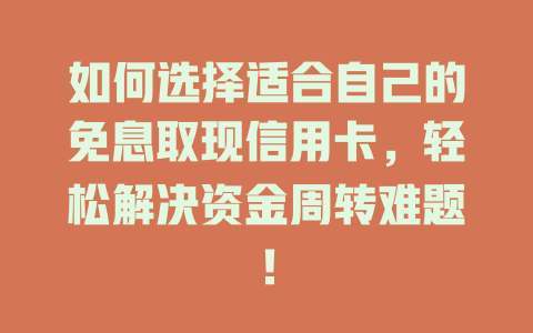 如何选择适合自己的免息取现信用卡，轻松解决资金周转难题！