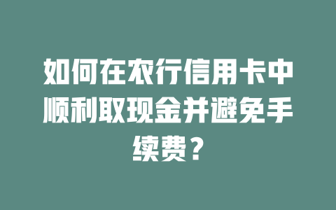 如何在农行信用卡中顺利取现金并避免手续费？