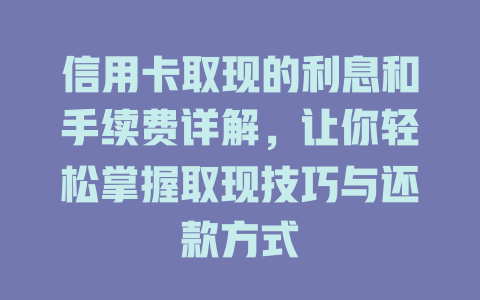 信用卡取现的利息和手续费详解，让你轻松掌握取现技巧与还款方式